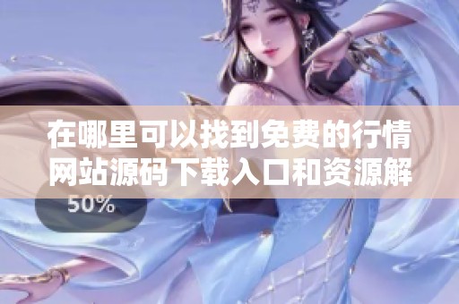 在哪里可以找到免费的行情网站源码下载入口和资源解析