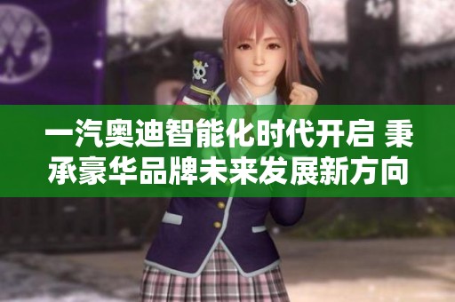 一汽奥迪智能化时代开启 秉承豪华品牌未来发展新方向