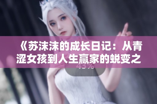 《苏沫沫的成长日记：从青涩女孩到人生赢家的蜕变之路》