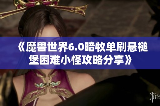 《魔兽世界6.0暗牧单刷悬槌堡困难小怪攻略分享》