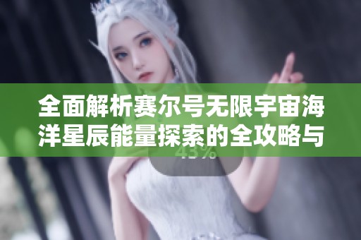 全面解析赛尔号无限宇宙海洋星辰能量探索的全攻略与技巧