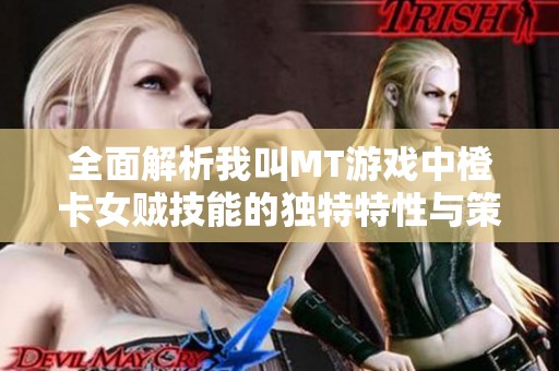 全面解析我叫MT游戏中橙卡女贼技能的独特特性与策略运用
