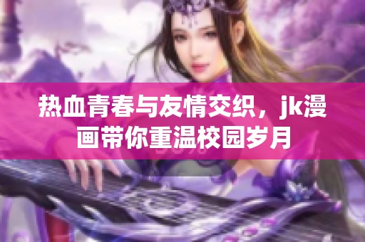 热血青春与友情交织，jk漫画带你重温校园岁月