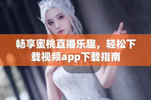 畅享蜜桃直播乐趣，轻松下载视频app下载指南