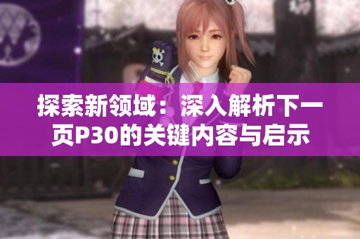 探索新领域：深入解析下一页P30的关键内容与启示