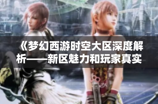 《梦幻西游时空大区深度解析——新区魅力和玩家真实体验分享》