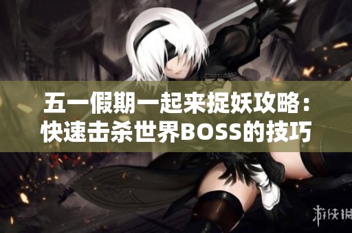 五一假期一起来捉妖攻略：快速击杀世界BOSS的技巧分享