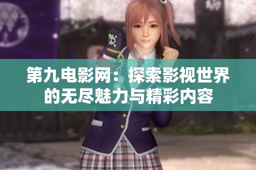 第九电影网：探索影视世界的无尽魅力与精彩内容