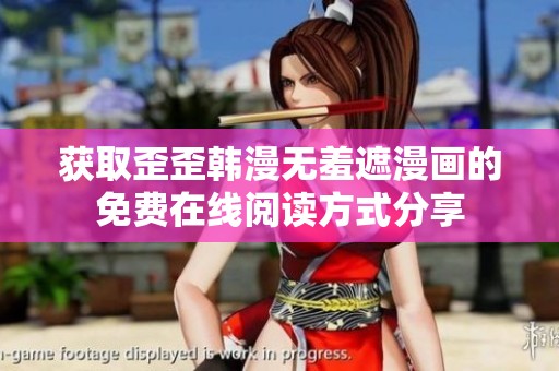 获取歪歪韩漫无羞遮漫画的免费在线阅读方式分享