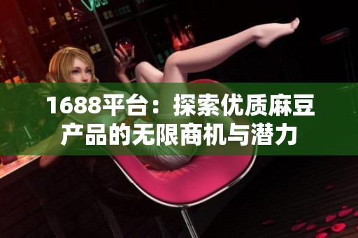 1688平台：探索优质麻豆产品的无限商机与潜力