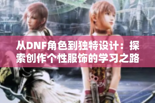 从DNF角色到独特设计：探索创作个性服饰的学习之路