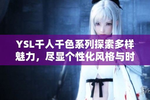 YSL千人千色系列探索多样魅力，尽显个性化风格与时尚态度