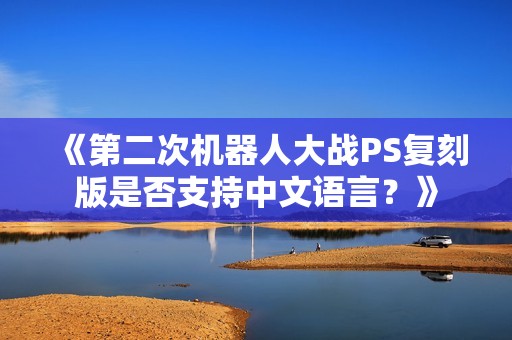 《第二次机器人大战PS复刻版是否支持中文语言？》