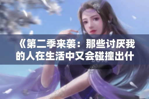 《第二季来袭：那些讨厌我的人在生活中又会碰撞出什么火花》