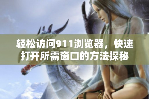 轻松访问911浏览器，快速打开所需窗口的方法探秘