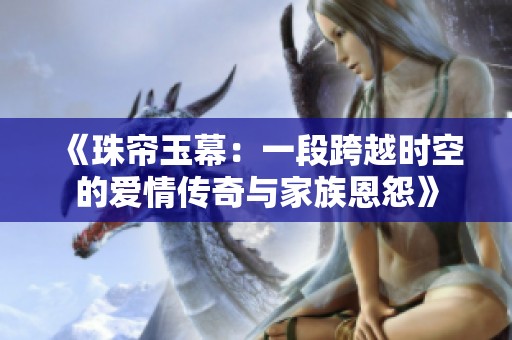 《珠帘玉幕：一段跨越时空的爱情传奇与家族恩怨》
