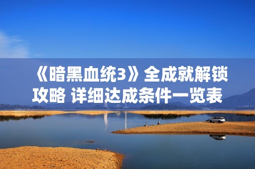 《暗黑血统3》全成就解锁攻略 详细达成条件一览表