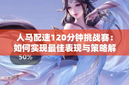人马配速120分钟挑战赛：如何实现最佳表现与策略解析