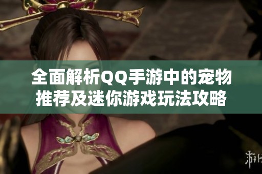 全面解析QQ手游中的宠物推荐及迷你游戏玩法攻略