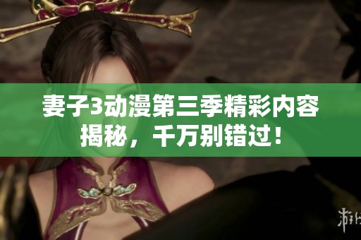 妻子3动漫第三季精彩内容揭秘，千万别错过！
