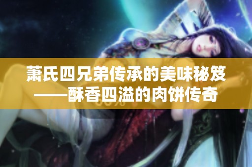 萧氏四兄弟传承的美味秘笈——酥香四溢的肉饼传奇