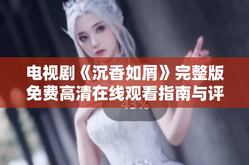 电视剧《沉香如屑》完整版免费高清在线观看指南与评析