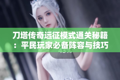 刀塔传奇远征模式通关秘籍：平民玩家必备阵容与技巧完整解析