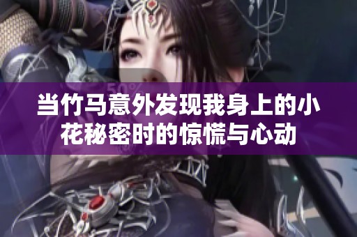 当竹马意外发现我身上的小花秘密时的惊慌与心动