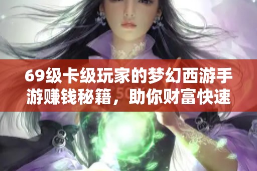 69级卡级玩家的梦幻西游手游赚钱秘籍，助你财富快速提升