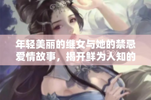 年轻美丽的继女与她的禁忌爱情故事，揭开鲜为人知的秘密