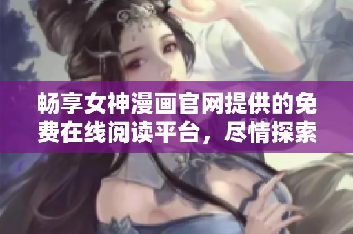 畅享女神漫画官网提供的免费在线阅读平台，尽情探索精彩故事