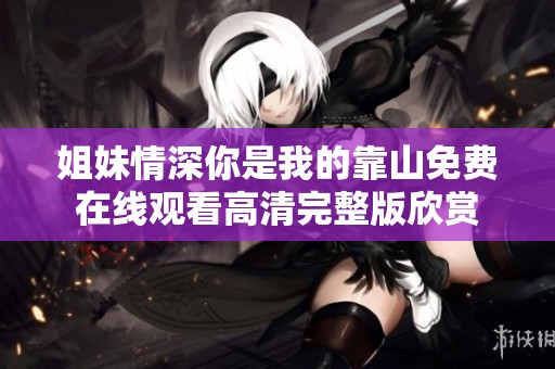 姐妹情深你是我的靠山免费在线观看高清完整版欣赏