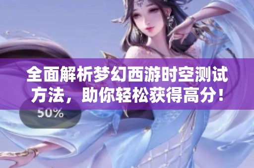 全面解析梦幻西游时空测试方法，助你轻松获得高分！