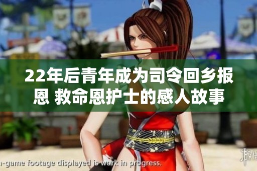 22年后青年成为司令回乡报恩 救命恩护士的感人故事