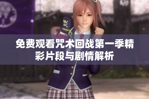 免费观看咒术回战第一季精彩片段与剧情解析