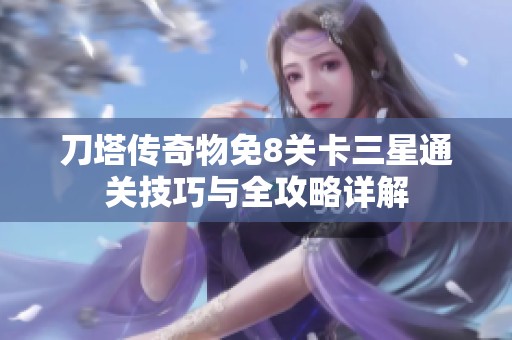 刀塔传奇物免8关卡三星通关技巧与全攻略详解