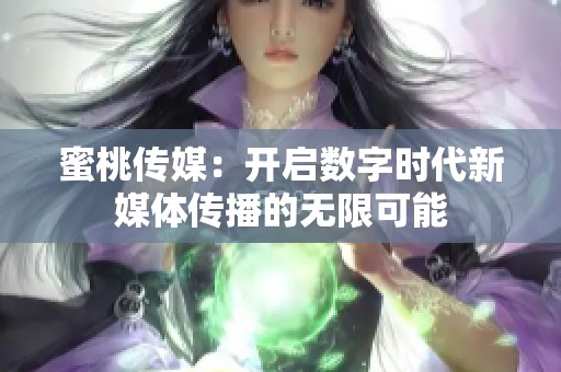 蜜桃传媒：开启数字时代新媒体传播的无限可能