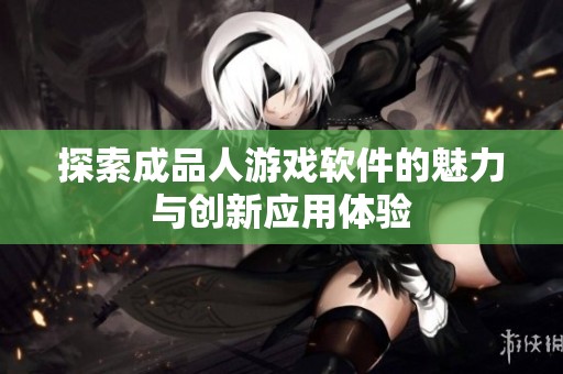 探索成品人游戏软件的魅力与创新应用体验