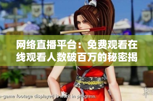 网络直播平台：免费观看在线观看人数破百万的秘密揭秘