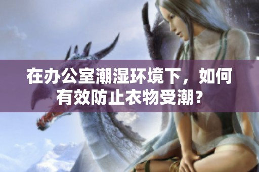 在办公室潮湿环境下，如何有效防止衣物受潮？