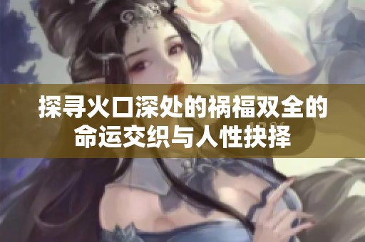探寻火口深处的祸福双全的命运交织与人性抉择