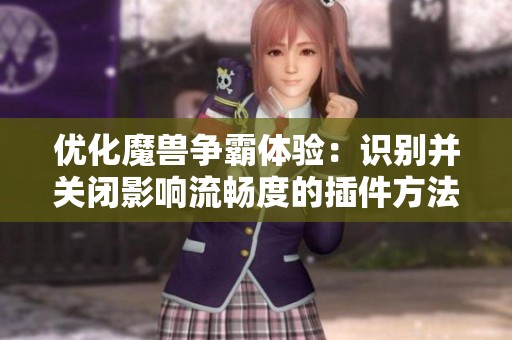 优化魔兽争霸体验：识别并关闭影响流畅度的插件方法指南