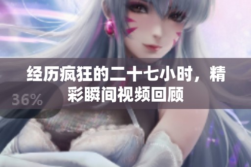 经历疯狂的二十七小时，精彩瞬间视频回顾