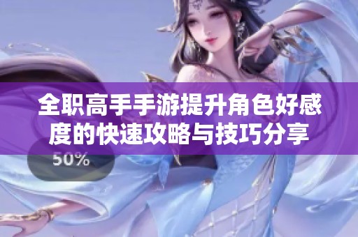 全职高手手游提升角色好感度的快速攻略与技巧分享
