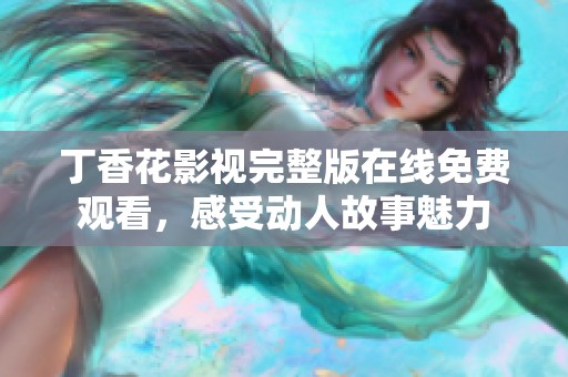 丁香花影视完整版在线免费观看，感受动人故事魅力