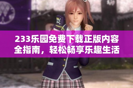 233乐园免费下载正版内容全指南，轻松畅享乐趣生活