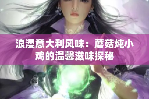 浪漫意大利风味：蘑菇炖小鸡的温馨滋味探秘