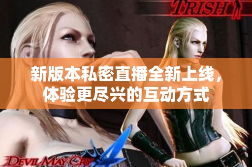 新版本私密直播全新上线，体验更尽兴的互动方式