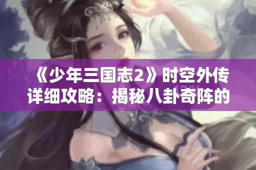 《少年三国志2》时空外传详细攻略：揭秘八卦奇阵的奥秘与策略