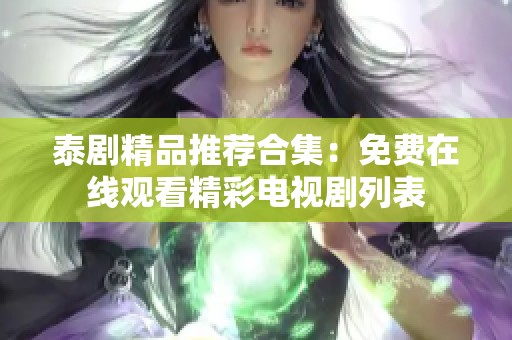 泰剧精品推荐合集：免费在线观看精彩电视剧列表